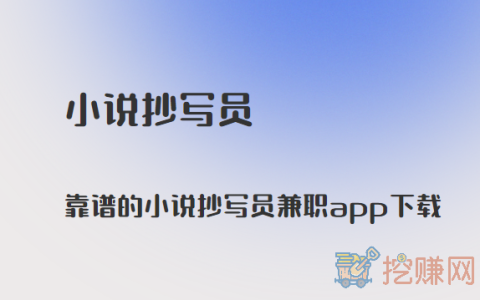 小说抄写员兼职app，靠谱的小说抄写员兼职app下载