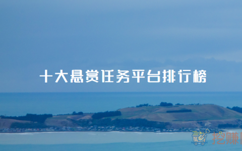 哪个任务悬赏平台最好？十大悬赏任务平台排行榜