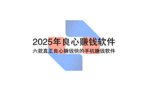 2025年良心赚钱软件推荐，六款真正良心赚钱快的手机赚钱软件