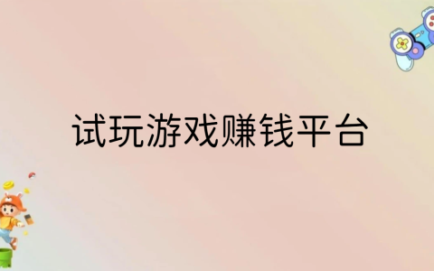 试玩游戏赚钱平台，试玩游戏赚钱软件正规平台推荐
